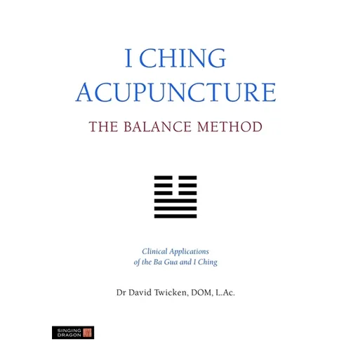 I Ching Acupuncture: The Balance Method: Clinical Applications of the Ba Gua and I Ching