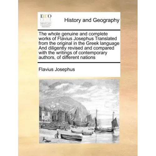 The whole genuine and complete works of Flavius Josephus Translated from the original in the Greek language And diligently revised and compared with t