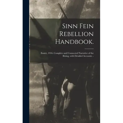 Sinn Fein Rebellion Handbook.: Easter, 1916. Complete and Connected Narrative of the Rising, With Detailed Accounts ..