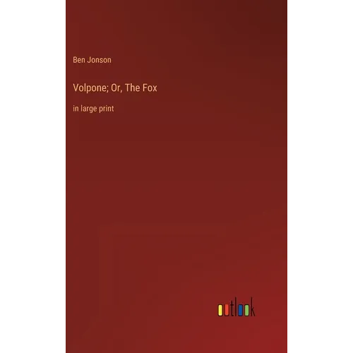 Volpone; Or, The Fox: in large print