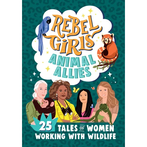Rebel Girls Animal Allies: 25 Tales of Women Working with Wildlife: 25 Tales of Women Working with Wildlife