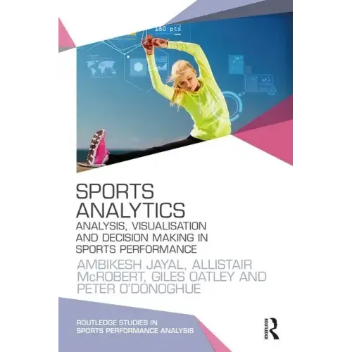 Sports Analytics: Analysis, Visualisation and Decision Making in Sports Performance