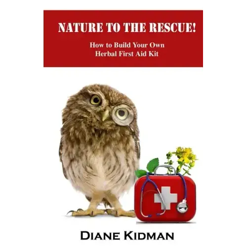 Nature to the Rescue!: How to Build Your Own Herbal First Aid Kit
