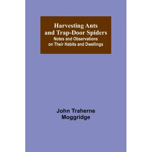 Harvesting Ants and Trap-Door Spiders; Notes and Observations on Their Habits and Dwellings