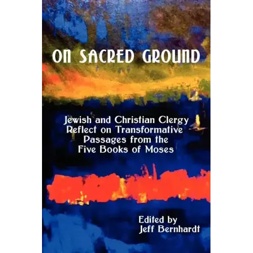 On Sacred Ground: Jewish and Christian Clergy Reflect on Transformative Passages from the Five Books of Moses