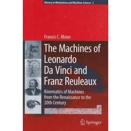 The Machines of Leonardo Da Vinci and Franz Reuleaux: Kinematics of Machines from the Renaissance to the 20th Century