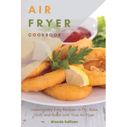 Air Fryer Cookbook: Amazingly Easy Recipes to Fry, Bake, Grill, and Roast with Your Air Fryer