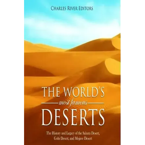 The World's Most Famous Deserts: The History and Legacy of the Sahara Desert, Gobi Desert, and Mojave Desert