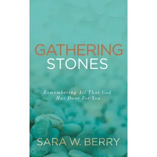 Gathering Stones: Remembering All That God Has Done For You