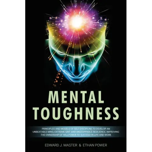 Mental Toughness: Principles and Models of Self-Discipline to Develop an Unbeatable Mind, Extreme Grit and Unstoppable Resilience, Impro