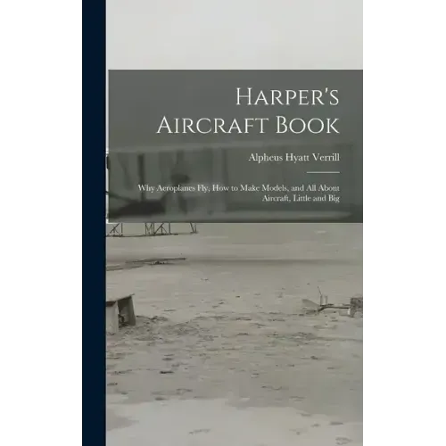 Harper's Aircraft Book: Why Aeroplanes Fly, How to Make Models, and All About Aircraft, Little and Big