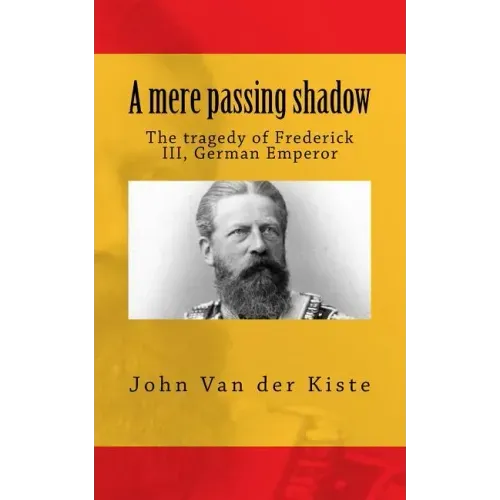 A mere passing shadow: The tragedy of Frederick III, German Emperor