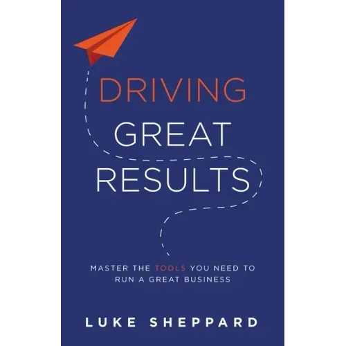 Driving Great Results: Master the Tools You Need to Run a Great Business