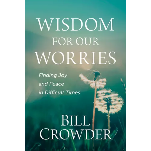 Wisdom for Our Worries: Finding Joy and Peace in Difficult Times