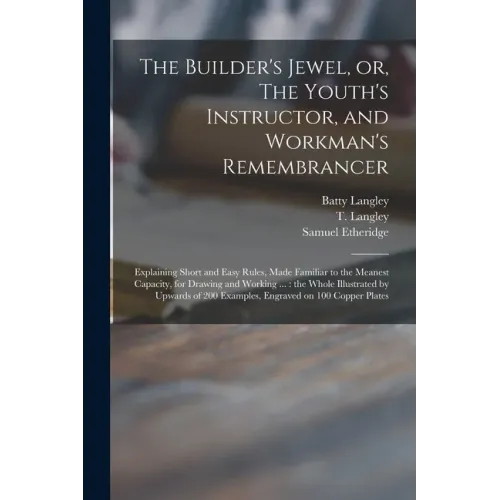 The Builder's Jewel, or, The Youth's Instructor, and Workman's Remembrancer: Explaining Short and Easy Rules, Made Familiar to the Meanest Capacity, f