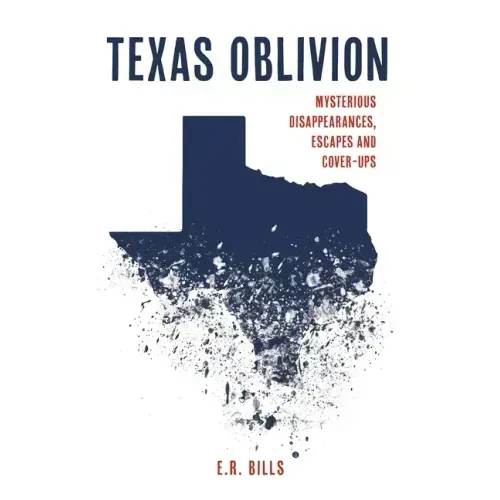 Texas Oblivion: Mysterious Disappearances, Escapes and Cover-Ups