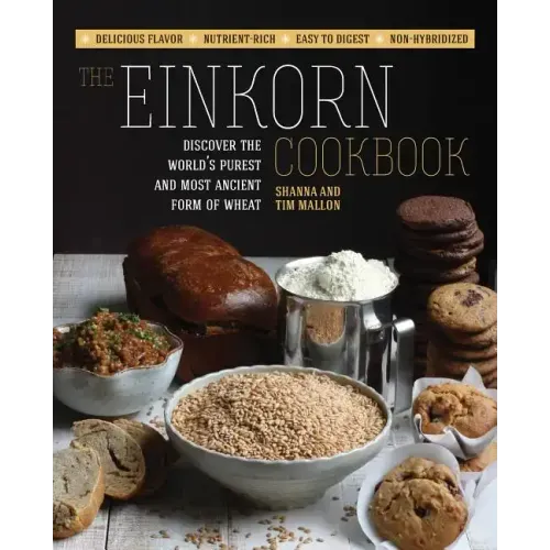 The Einkorn Cookbook: Discover the World's Purest and Most Ancient Form of Wheat: Delicious Flavor - Nutrient-Rich - Easy to Digest - Non-Hybridized