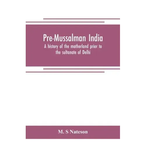 Pre-Mussalman India, a history of the motherland prior to the sultanate of Delhi