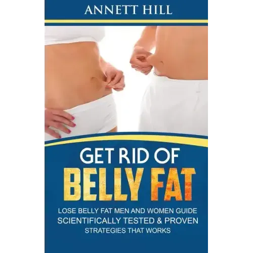Get Rid of Belly Fat! Lose Belly Fat Men and Women Guide: Scientifically Tested and Proven Strategies That Works