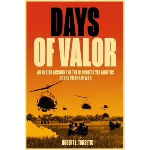 Days of Valor: An Inside Account of the Bloodiest Six Months of the Vietnam War
