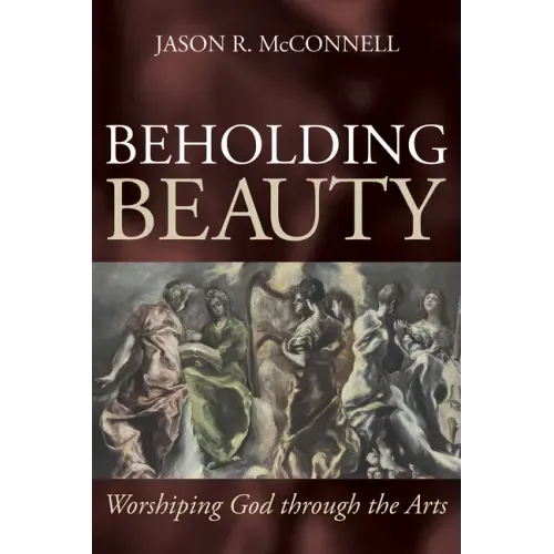 Beholding Beauty: Worshiping God Through the Arts