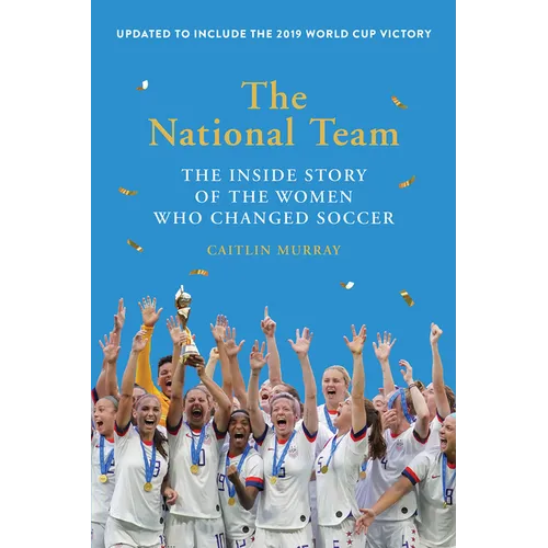 The National Team (Updated and Expanded Edition): The Inside Story of the Women Who Changed Soccer