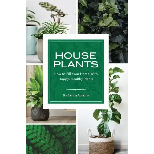 House Plants: How to Fill Your Home with Happy, Healthy Plants