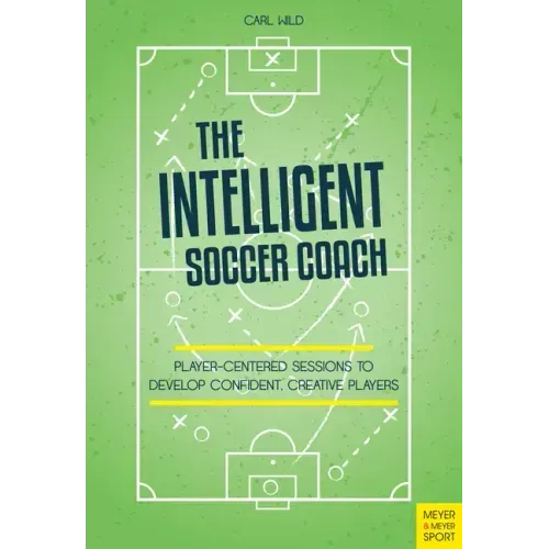 The Intelligent Soccer Coach: Player-Centered Sessions to Develop Confident, Creative Players