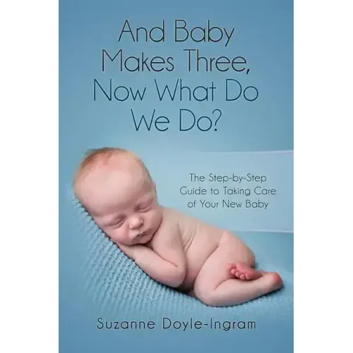 And Baby Makes Three: Now What Do We Do?: The Step-by-Step guide to taking care of your new baby