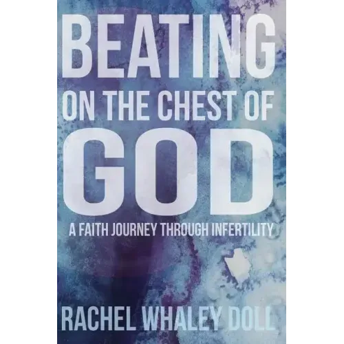 Beating on the Chest of God: A Faith Journey through Infertility
