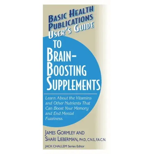 User's Guide to Brain-Boosting Supplements: Learn about the Vitamins and Other Nutrients That Can Boost Your Memory and End Mental Fuzziness