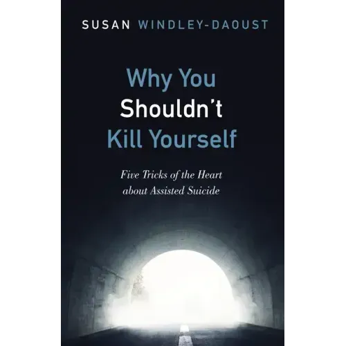 Why You Shouldn't Kill Yourself: Five Tricks of the Heart about Assisted Suicide