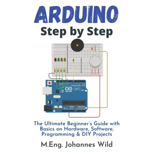 Arduino Step by Step: The Ultimate Beginner's Guide with Basics on Hardware, Software, Programming & DIY Projects