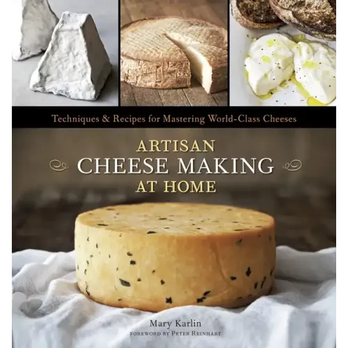 Artisan Cheese Making at Home: Techniques & Recipes for Mastering World-Class Cheeses [A Cookbook]