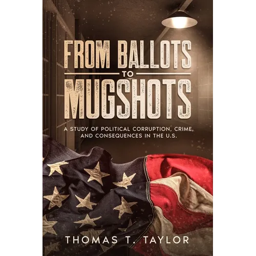 From Ballots to Mugshots: A Study of Political Corruption, Crime, and Consequences in the U.S.