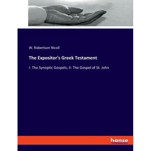 The Expositor's Greek Testament: I: The Synoptic Gospels; II: The Gospel of St. John