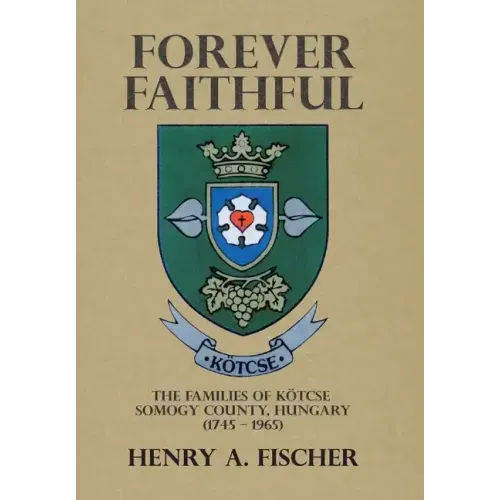 Forever Faithful: The Families of Kötcse Somogy County, Hungary (1745 - 1965)