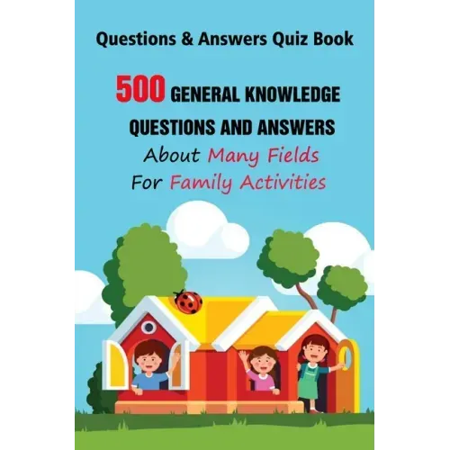 Questions & Answers Quiz Book: 500 General Knowledge Questions and Answers About Many Fields For Family Activities