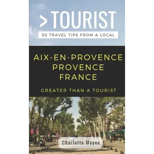 Greater Than a Tourist- Aix-En-Provence Provence France: 50 Travel Tips from a Local