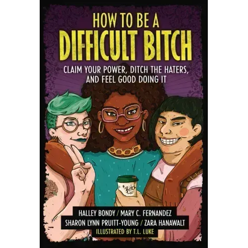 How to Be a Difficult Bitch: Claim Your Power, Ditch the Haters, and Feel Good Doing It