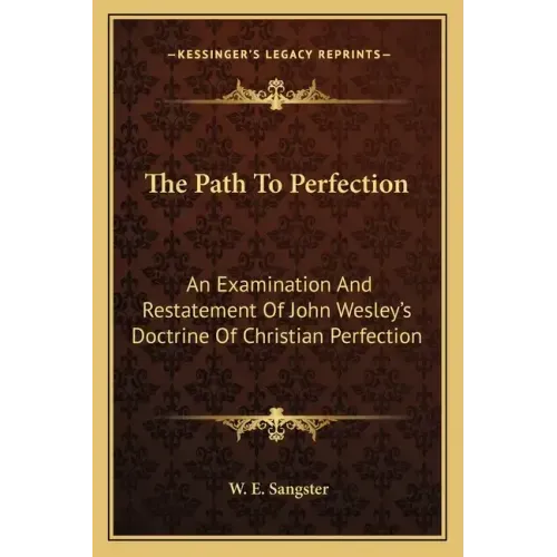 The Path to Perfection: An Examination and Restatement of John Wesley's Doctrine of Christian Perfection