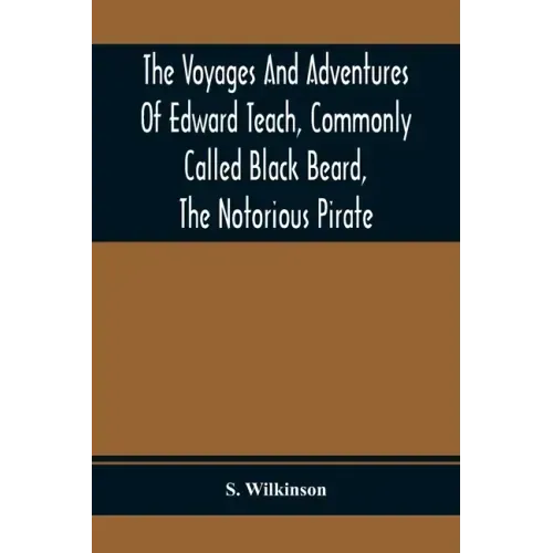 The Voyages And Adventures Of Edward Teach, Commonly Called Black Beard, The Notorious Pirate: With An Account Of The Origin And Progress Of The Roman