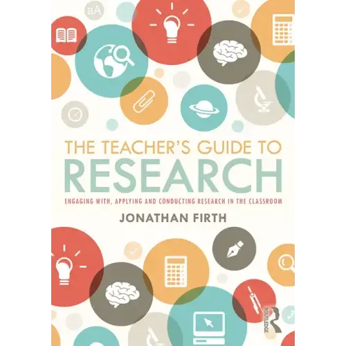 The Teacher's Guide to Research: Engaging With, Applying and Conducting Research in the Classroom