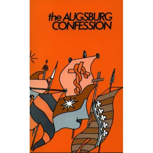 The Augsburg Confession: Confession of Faith by Princes & Cities to Charles the V in 1530