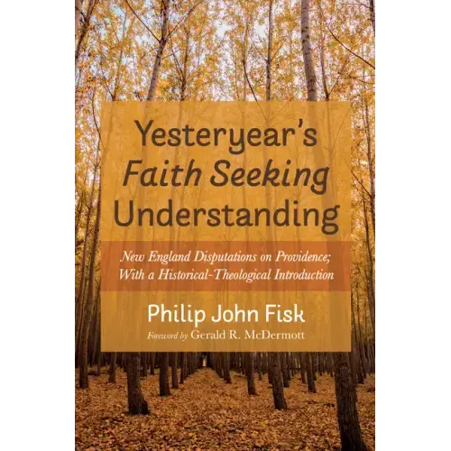 Yesteryear's Faith Seeking Understanding: New England Disputations on Providence; With a Historical-Theological Introduction