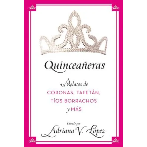 Quinceañeras: 15 Relatos de Coronas, Tafetán, Tíos Borrachos Y Más
