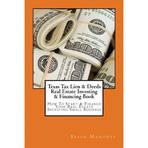 Texas Tax Lien & Deeds Real Estate Investing & Financing Book: How To Start & Finance Your Real Estate Investing Small Business