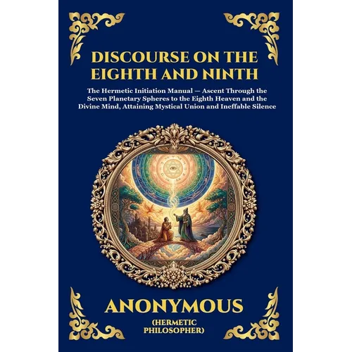 The Discourse on the Eighth and Ninth: The Ancient Hermetic Guide to Spiritual Ascent - A Profound Nag Hammadi Dialogue Exploring Initiation, the Cosm