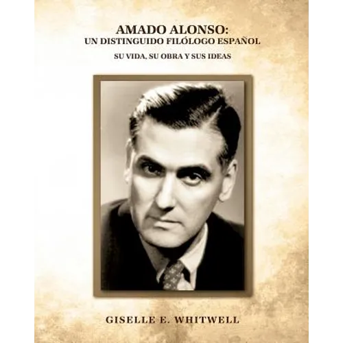 Amado Alonso: Un Distinguido Filologo Espanol: Su vida, su obra y sus ideas
