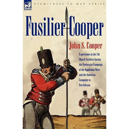 Fusilier Cooper - Experiences in The7th (Royal) Fusiliers During the Peninsular Campaign of the Napoleonic Wars and the American Campaign to New Orlea